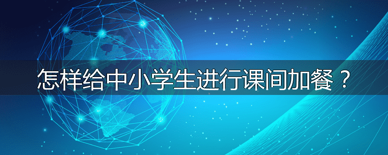 怎样给中小学生进行课间加餐?