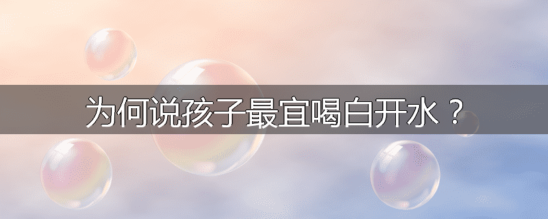 为何说孩子最宜喝白开水?