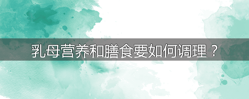 乳母营养和膳食要如何调理?