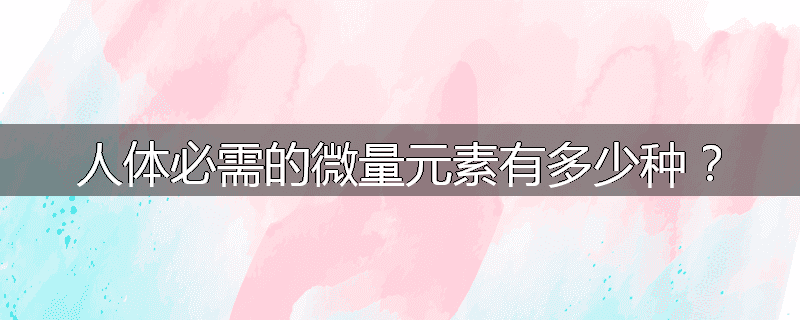 人体必需的微量元素有多少种？