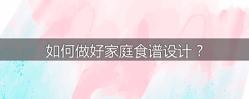 如何做好家庭食谱设计?