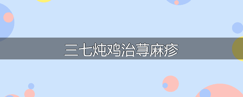 三七炖鸡治荨麻疹