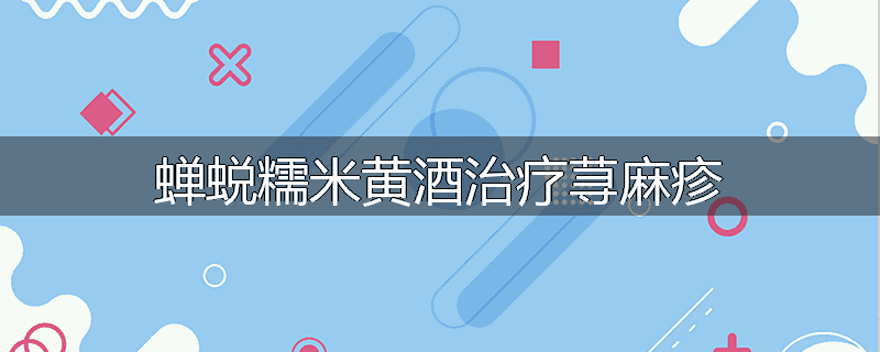 蝉蜕糯米黄酒治疗荨麻疹