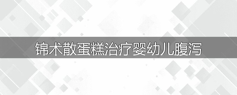 锦术散蛋糕治疗婴幼儿腹泻