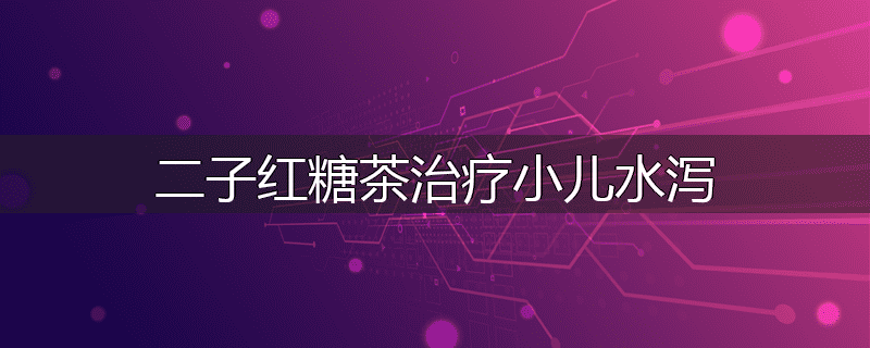 二子红糖茶治疗小儿水泻