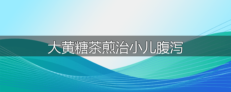 大黄糖茶煎治小儿腹泻