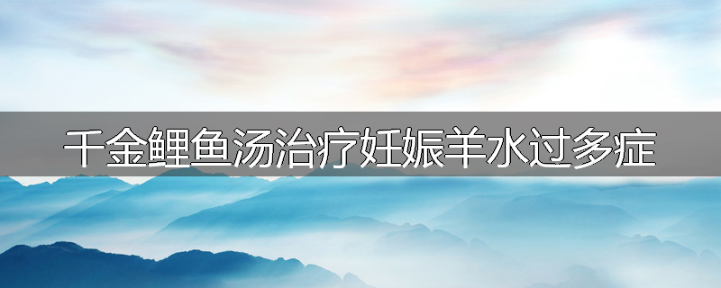 千金鲤鱼汤治疗妊娠羊水过多症