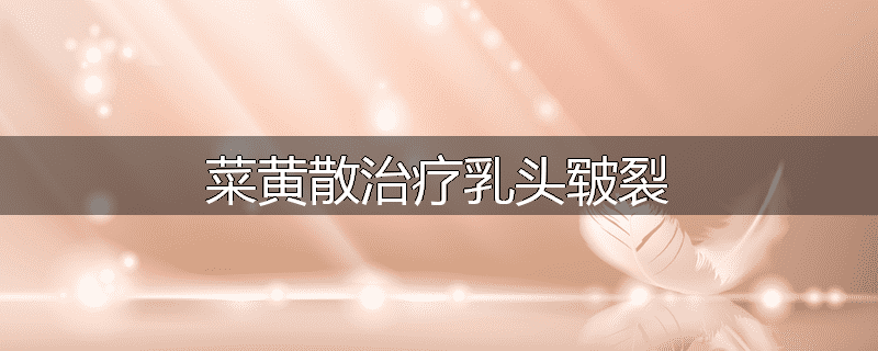 菜黄散治疗乳头皲裂