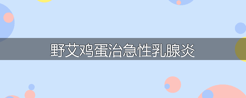 野艾鸡蛋治急性乳腺炎