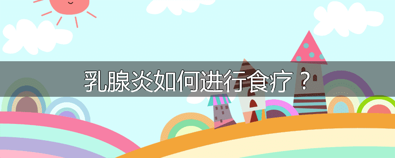 乳腺炎如何进行食疗?