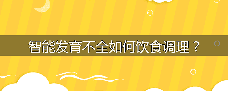 智能发育不全如何饮食调理?