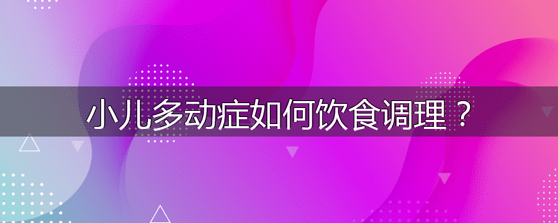 小儿多动症如何饮食调理?