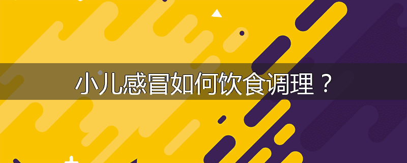 小儿感冒如何饮食调理?