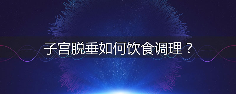 子宫脱垂如何饮食调理?