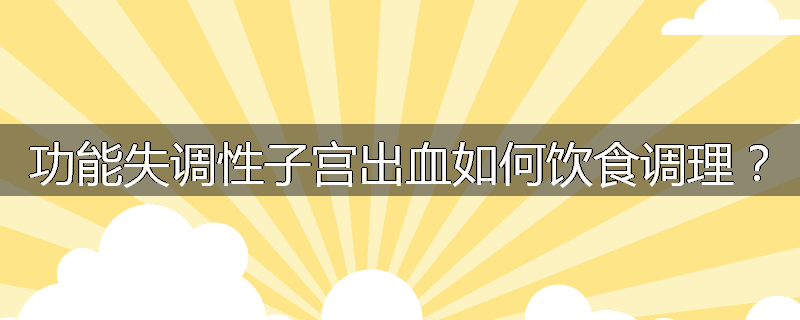 功能失调性子宫出血如何饮食调理?