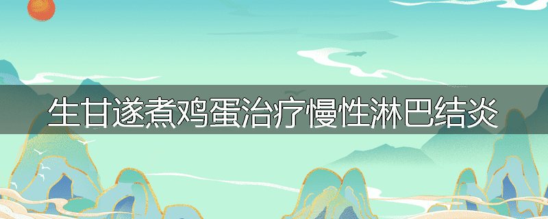 生甘遂煮鸡蛋治疗慢性淋巴结炎