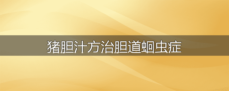 猪胆汁方治胆道蛔虫症
