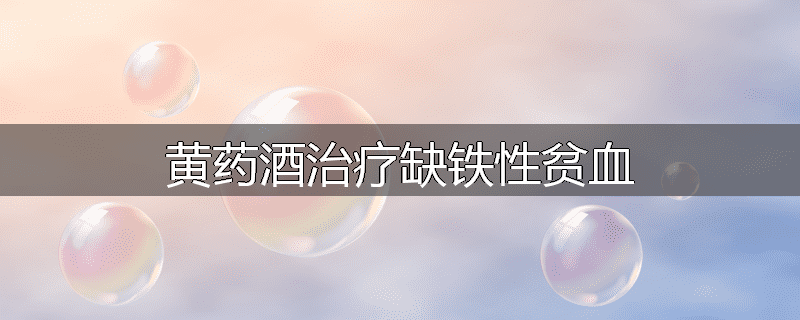 黄药酒治疗缺铁性贫血