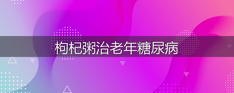 枸杞粥治老年糖尿病