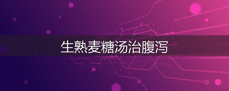 生熟麦糖汤治腹泻