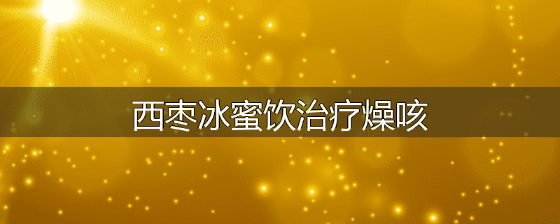 西枣冰蜜饮治疗燥咳