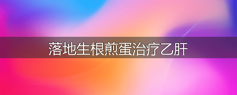 落地生根煎蛋治疗乙肝