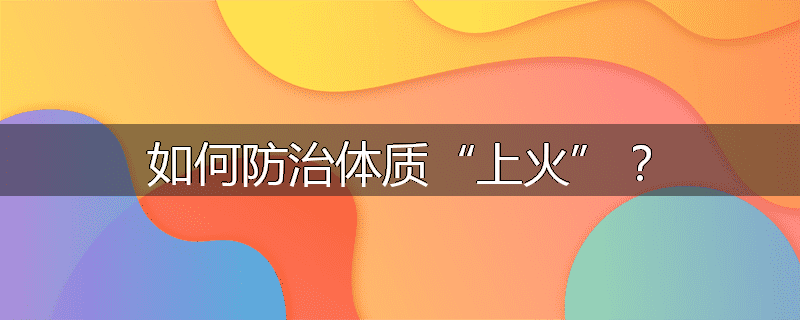 如何防治体质“上火”？