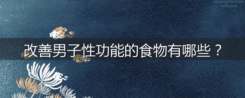 改善男子性功能的食物有哪些?