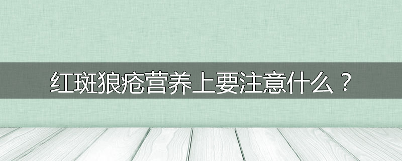 红斑狼疮营养上要注意什么?