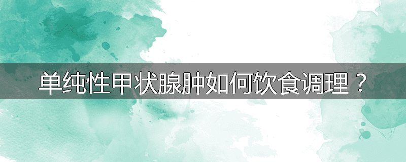 单纯性甲状腺肿如何饮食调理?