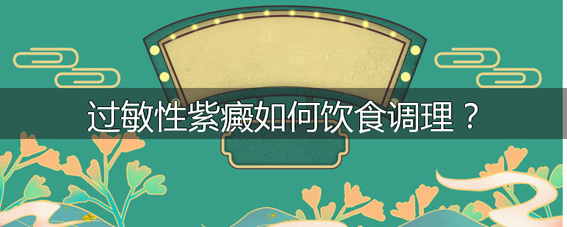 过敏性紫癜如何饮食调理?