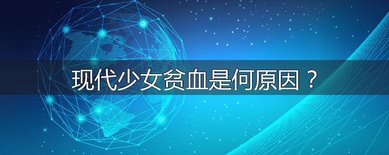 现代少女贫血是何原因?