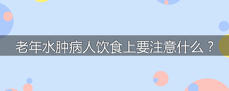 老年水肿病人饮食上要注意什么？