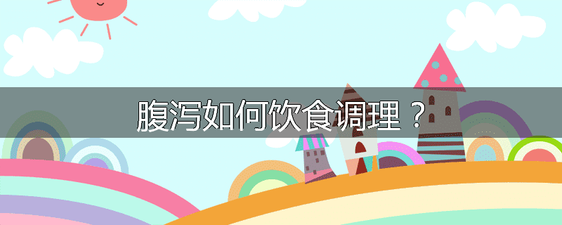 腹泻如何饮食调理?