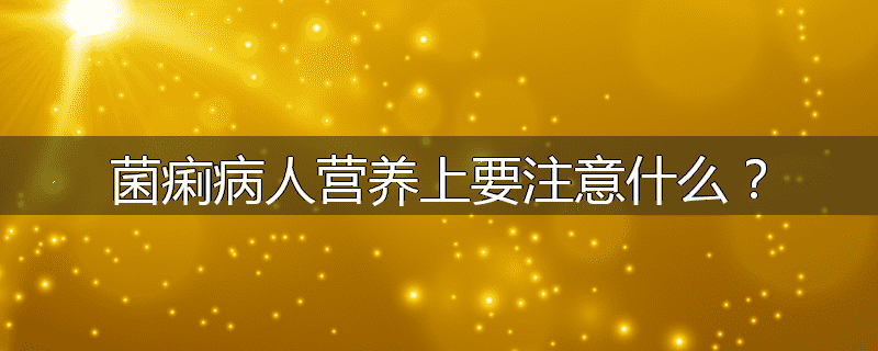 菌痢病人营养上要注意什么？