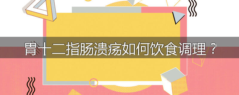 胃十二指肠溃疡如何饮食调理?