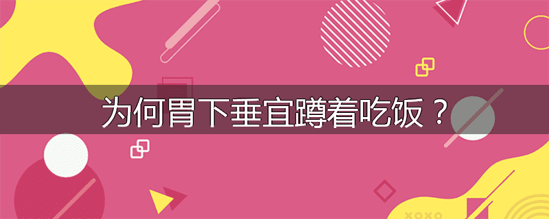 为何胃下垂宜蹲着吃饭？
