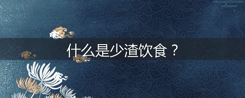 什么是少渣饮食？