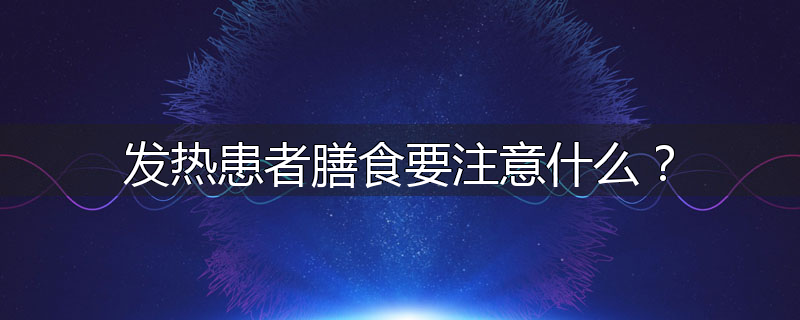 发热患者膳食要注意什么？