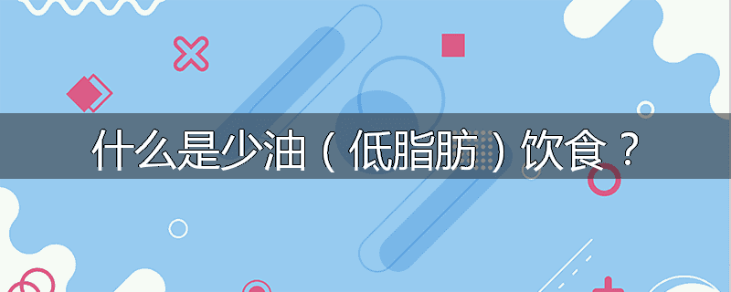 什么是少油（低脂肪）饮食？