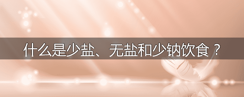 什么是少盐、无盐和少钠饮食?