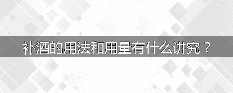 补酒的用法和用量有什么讲究?