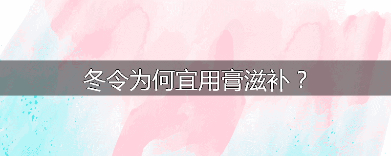 冬令为何宜用膏滋补?