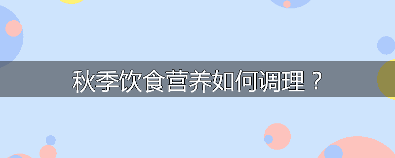 秋季饮食营养如何调理?