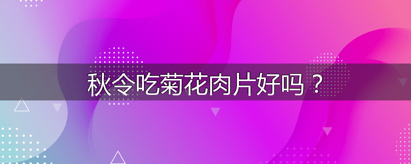 秋令吃菊花肉片好吗?