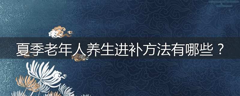 夏季老年人养生进补方法有哪些?