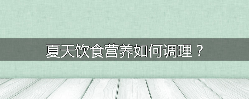 夏天饮食营养如何调理？