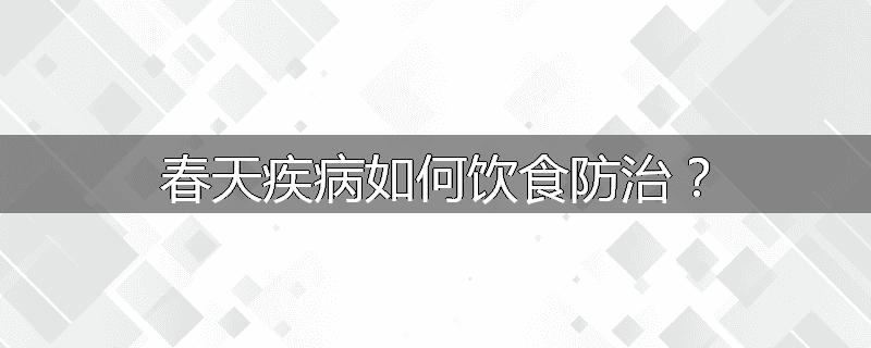 春天疾病如何饮食防治？