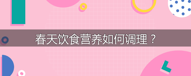 春天饮食营养如何调理?