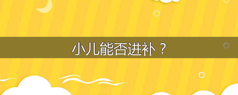 小儿能否进补?